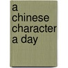 A Chinese Character A Day door Philip Yungkin Lee