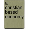 A Christian Based Economy door Arthur S. Jr. Roemer