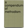 A Compendium Of Methodism door Rev James Porter