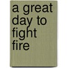 A Great Day to Fight Fire door Mark Matthews