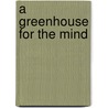 A Greenhouse For The Mind door Jacquelyn Seevak Sanders