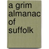 A Grim Almanac Of Suffolk by Neil Storey
