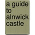 A Guide To Alnwick Castle