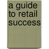 A Guide To Retail Success door John C. Williams