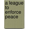 A League To Enforce Peace by Robert Goldsmith