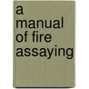 A Manual Of Fire Assaying by Charles Herman Fulton