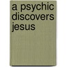 A Psychic Discovers Jesus by Tim Thompson