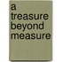 A Treasure Beyond Measure