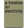 A Treatise On Electricity door Onbekend