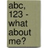 Abc, 123 - What About Me?