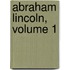 Abraham Lincoln, Volume 1