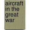 Aircraft In The Great War door Harry Harper