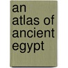 An Atlas Of Ancient Egypt door Society Egypt Explorati