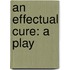 An Effectual Cure: A Play