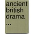 Ancient British Drama ...