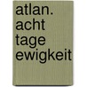 Atlan. Acht Tage Ewigkeit by Michael H. Buchholz