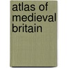 Atlas Of Medieval Britain by Christopher Daniell