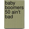 Baby Boomers 50 Ain't Bad door Gary Perkins