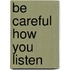 Be Careful How You Listen