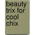 Beauty Trix for Cool Chix