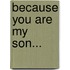 Because You Are My Son...