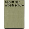 Begriff der Arbeitsschule by Georg Kerschensteiner