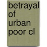Betrayal Of Urban Poor Cl door Helene Slessarev