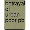 Betrayal Of Urban Poor Pb door Helene Slessarev