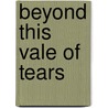 Beyond This Vale Of Tears by Maximo A. Gomez Y. Espinoza