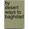 By Desert Ways To Baghdad by Unknown
