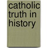 Catholic Truth In History door James Joseph Walsh