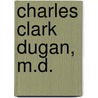 Charles Clark Dugan, M.D. door Charles C. Dugan Md