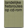 Landelijke Fietsroutes op cd-rom door Onbekend