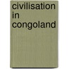 Civilisation In Congoland by Bourne H.R. Fox (Henry Richard Fox)