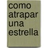 Como Atrapar Una Estrella