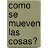 Como Se Mueven Las Cosas?