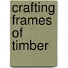 Crafting Frames Of Timber by Michael Beaudry
