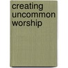 Creating Uncommon Worship door Richard Giles
