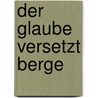 Der Glaube versetzt Berge door Omraam Mikhael Aivanhov