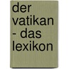 Der Vatikan - Das Lexikon door Onbekend