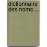 Dictionnaire Des Noms ... door Lorï¿½Dan Larchey