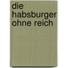 Die Habsburger ohne Reich door Dieter Kindermann