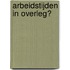 Arbeidstijden in overleg?