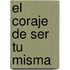 El Coraje de Ser Tu Misma