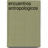 Encuentros Antropologicos door Xochitl Leyva Solano