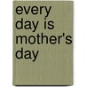 Every Day Is Mother's Day by Darrin Zeer