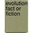 Evolution Fact or Fiction