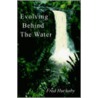 Evolving Behind The Water door Fred Huckaby