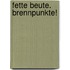 Fette Beute. Brennpunkte!