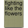 Fighting Like The Flowers by Lawrence D. Hills